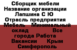 Сборщик мебели › Название организации ­ Лапшина С.Ю. › Отрасль предприятия ­ Мебель › Минимальный оклад ­ 20 000 - Все города Работа » Вакансии   . Крым,Симферополь